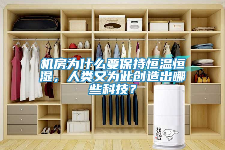 機(jī)房為什么要保持恒溫恒濕，人類又為此創(chuàng)造出哪些科技？