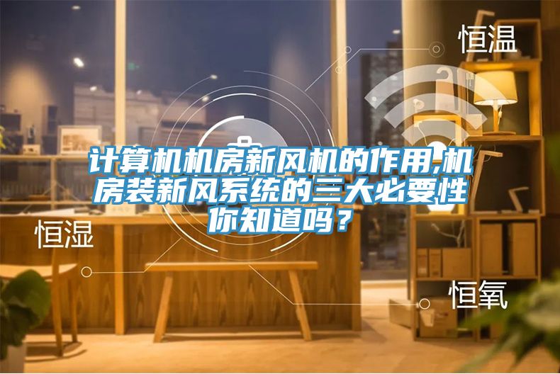 計算機機房新風機的作用,機房裝新風系統的三大必要性你知道嗎？