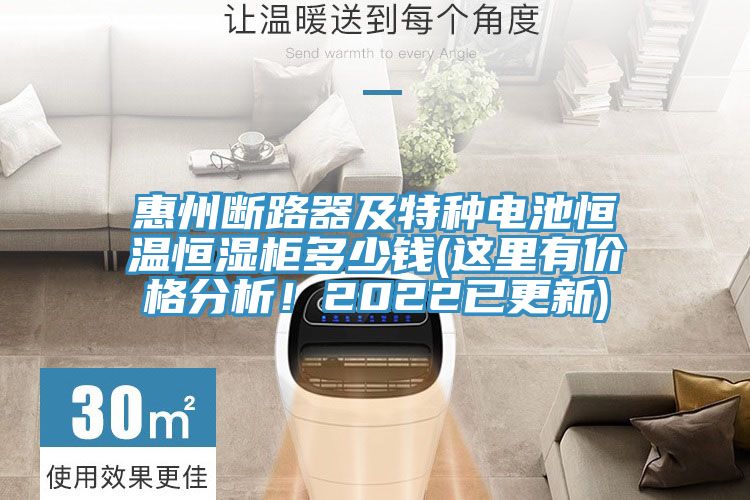 惠州斷路器及特種電池恒溫恒濕柜多少錢(這里有價格分析！2022已更新)