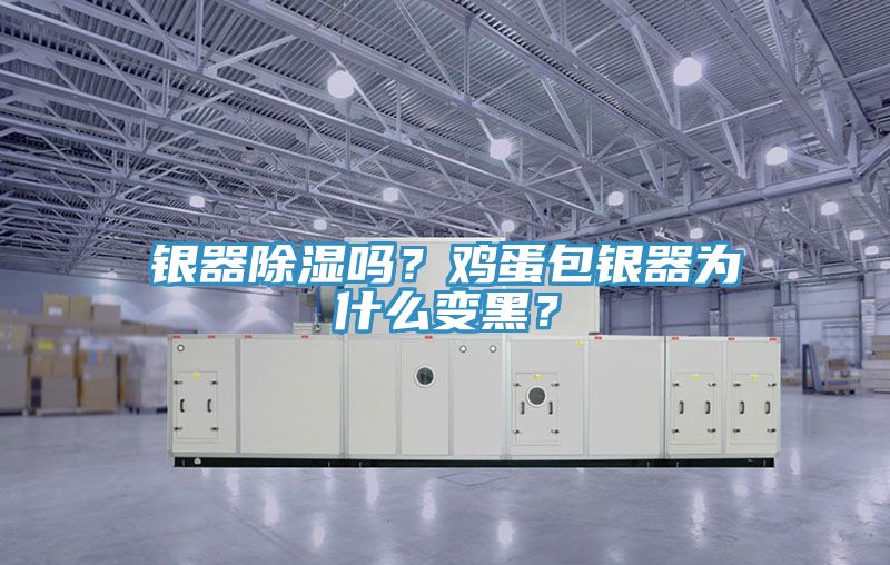 銀器除濕嗎？雞蛋包銀器為什么變黑？