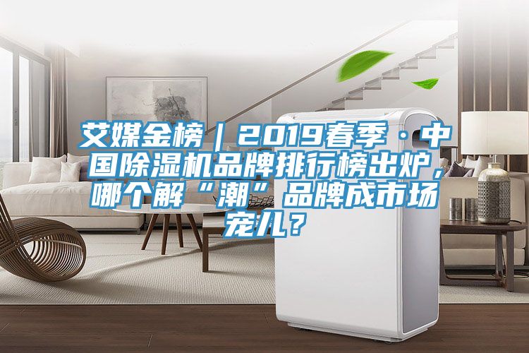 艾媒金榜｜2019春季·中國(guó)除濕機(jī)品牌排行榜出爐，哪個(gè)解“潮”品牌成市場(chǎng)寵兒？