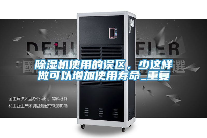 除濕機(jī)使用的誤區(qū)，少這樣做可以增加使用壽命_重復(fù)