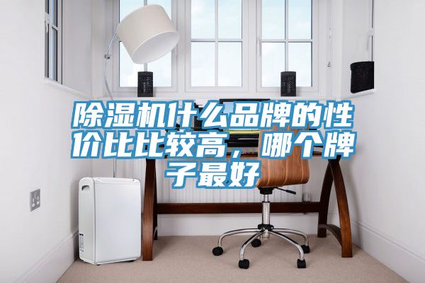 除濕機(jī)什么品牌的性價(jià)比比較高，哪個(gè)牌子最好