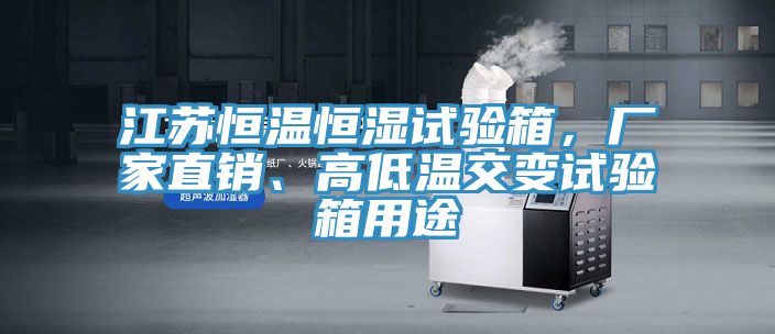 江蘇恒溫恒濕試驗箱，廠家直銷、高低溫交變試驗箱用途
