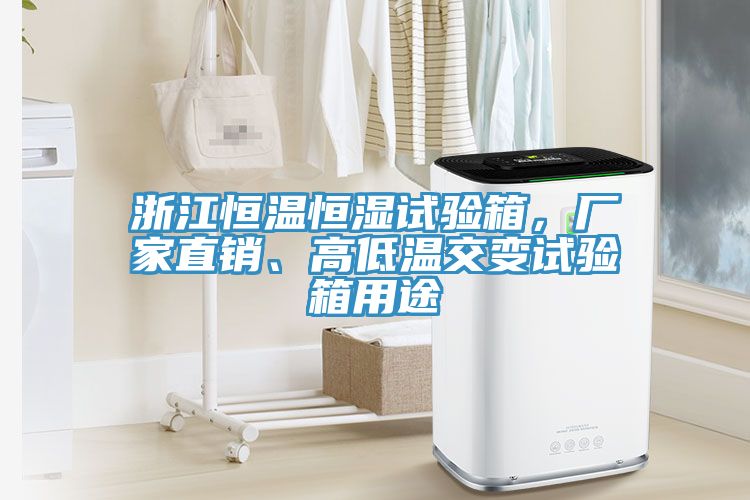 浙江恒溫恒濕試驗箱，廠家直銷、高低溫交變試驗箱用途