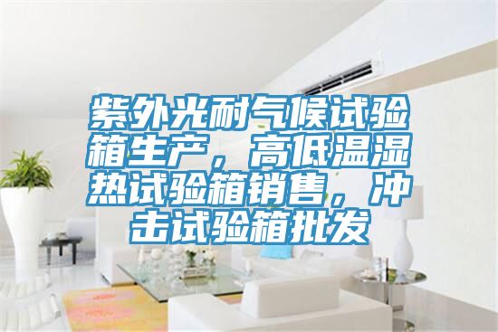 紫外光耐氣候試驗箱生產(chǎn)，高低溫濕熱試驗箱銷售，沖擊試驗箱批發(fā)