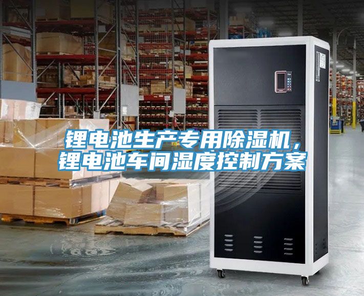 鋰電池生產(chǎn)專用除濕機，鋰電池車間濕度控制方案