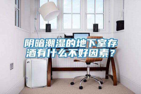 陰暗潮濕的地下室存酒有什么不好因素？