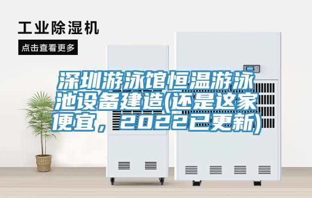 深圳游泳館恒溫游泳池設(shè)備建造(還是這家便宜，2022已更新)