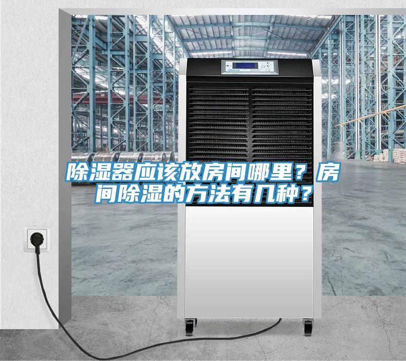 除濕器應(yīng)該放房間哪里？房間除濕的方法有幾種？