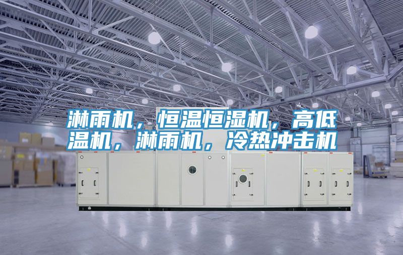 淋雨機，恒溫恒濕機，高低溫機，淋雨機，冷熱沖擊機