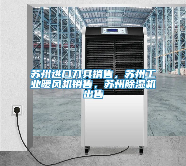 蘇州進(jìn)口刀具銷售，蘇州工業(yè)暖風(fēng)機(jī)銷售，蘇州除濕機(jī)出售