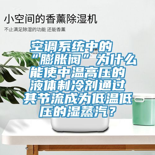 空調(diào)系統(tǒng)中的“膨脹閥”為什么能使中溫高壓的液體制冷劑通過其節(jié)流成為低溫低壓的濕蒸汽？