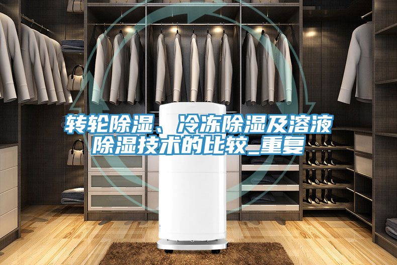 轉(zhuǎn)輪除濕、冷凍除濕及溶液除濕技術(shù)的比較_重復(fù)