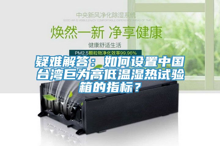 疑難解答：如何設(shè)置中國(guó)臺(tái)灣巨為高低溫濕熱試驗(yàn)箱的指標(biāo)？