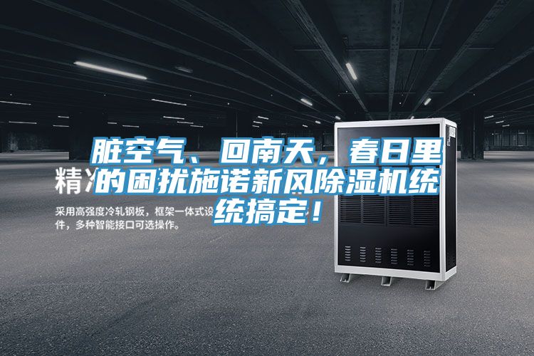 臟空氣、回南天，春日里的困擾施諾新風(fēng)除濕機(jī)統(tǒng)統(tǒng)搞定！