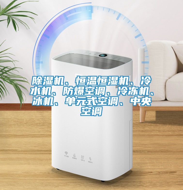 除濕機、恒溫恒濕機、冷水機、防爆空調(diào)、冷凍機、冰機、單元式空調(diào)、中央空調(diào)