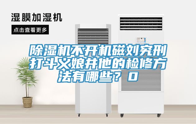 除濕機(jī)不開機(jī)磁劉究刑打斗義娘井他的檢修方法有哪些？0