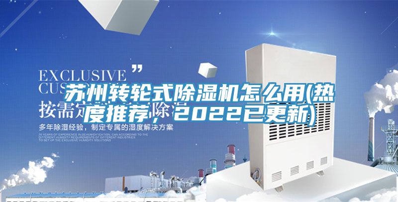 蘇州轉(zhuǎn)輪式除濕機(jī)怎么用(熱度推薦，2022已更新)