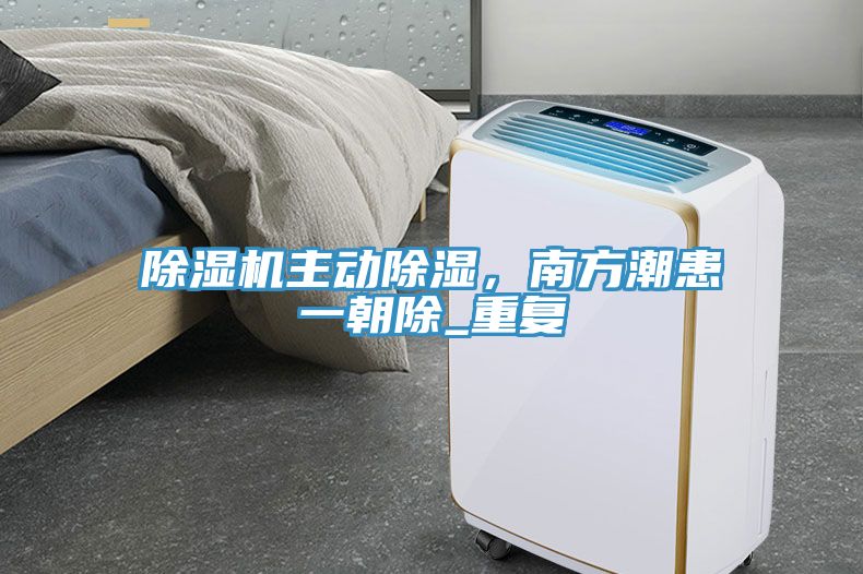 除濕機(jī)主動(dòng)除濕，南方潮患一朝除_重復(fù)