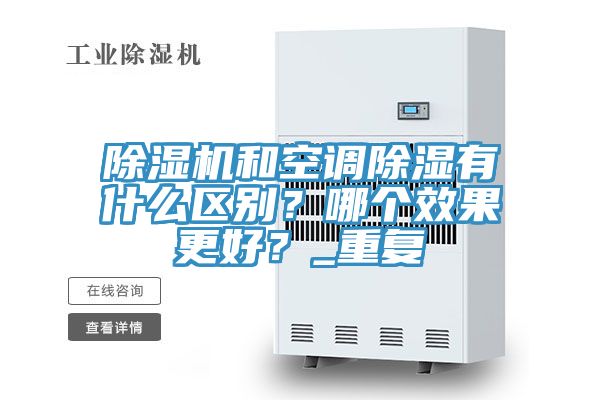 除濕機和空調(diào)除濕有什么區(qū)別？哪個效果更好？_重復