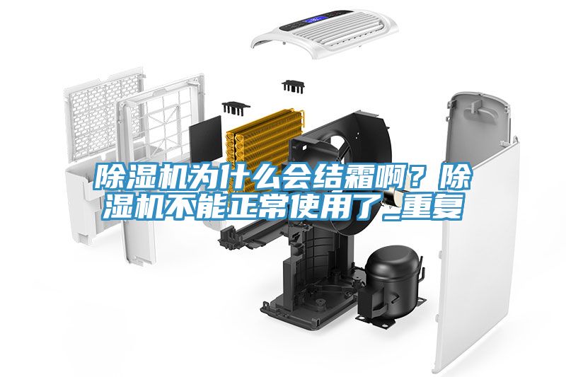 除濕機(jī)為什么會(huì)結(jié)霜??？除濕機(jī)不能正常使用了_重復(fù)