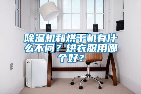 除濕機(jī)和烘干機(jī)有什么不同？烘衣服用哪個好？