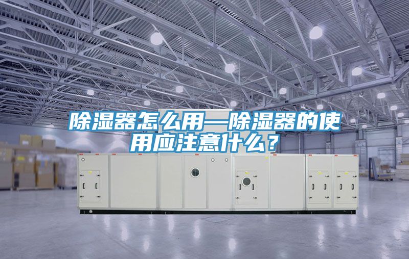 除濕器怎么用—除濕器的使用應(yīng)注意什么？