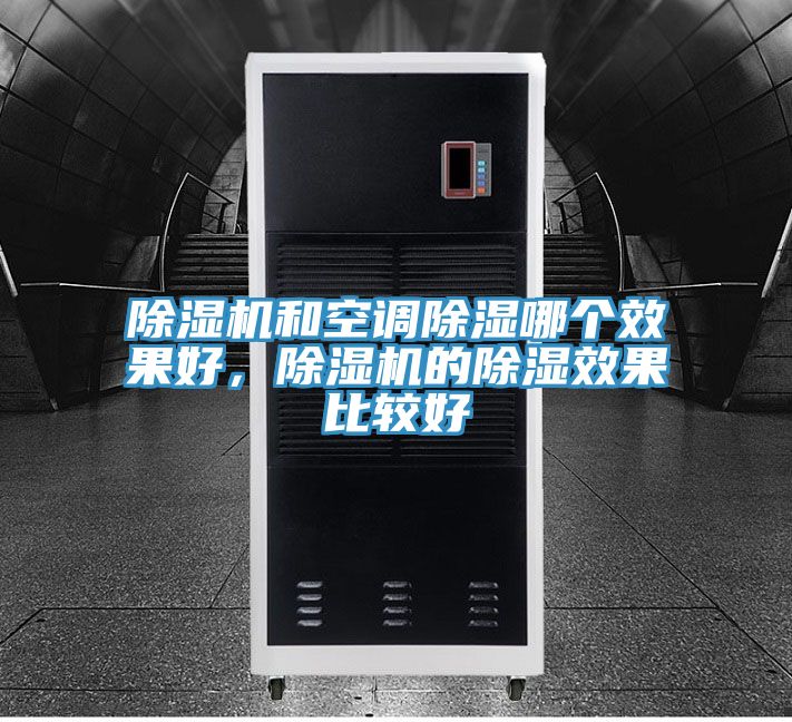 除濕機(jī)和空調(diào)除濕哪個效果好，除濕機(jī)的除濕效果比較好