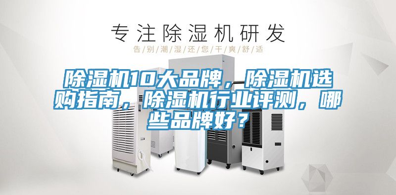 除濕機(jī)10大品牌，除濕機(jī)選購(gòu)指南，除濕機(jī)行業(yè)評(píng)測(cè)，哪些品牌好？
