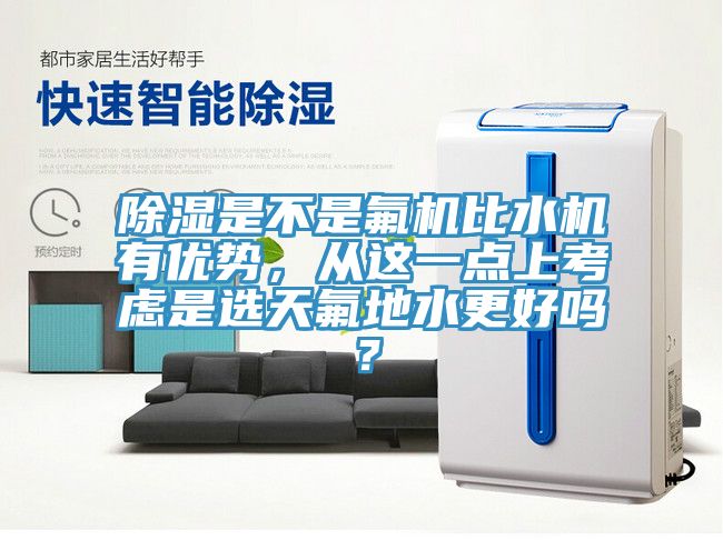 除濕是不是氟機(jī)比水機(jī)有優(yōu)勢(shì)，從這一點(diǎn)上考慮是選天氟地水更好嗎？
