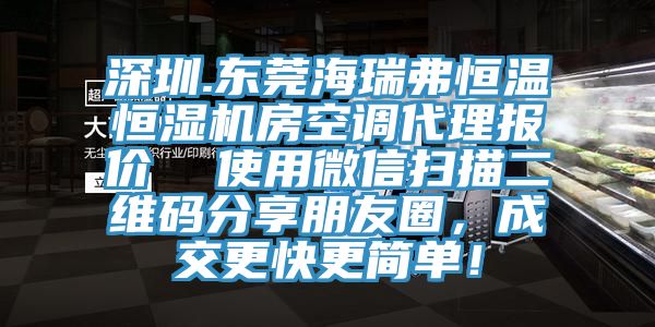 深圳.東莞海瑞弗恒溫恒濕機(jī)房空調(diào)代理報(bào)價(jià)  使用微信掃描二維碼分享朋友圈，成交更快更簡單！