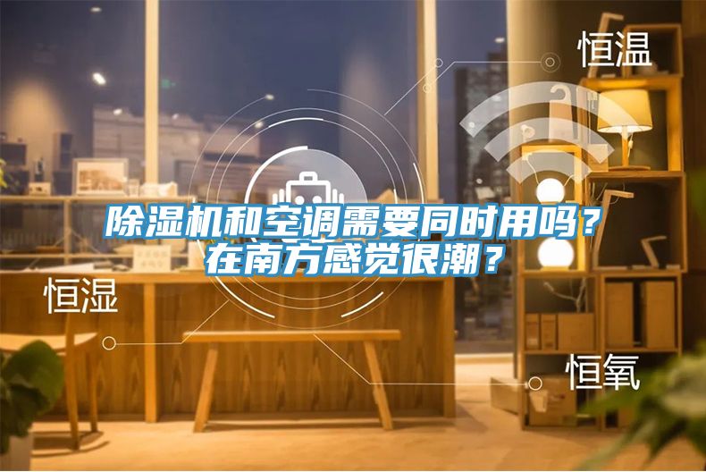除濕機和空調(diào)需要同時用嗎？在南方感覺很潮？