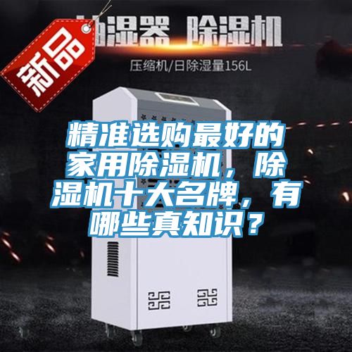 精準(zhǔn)選購最好的家用除濕機(jī)，除濕機(jī)十大名牌，有哪些真知識？