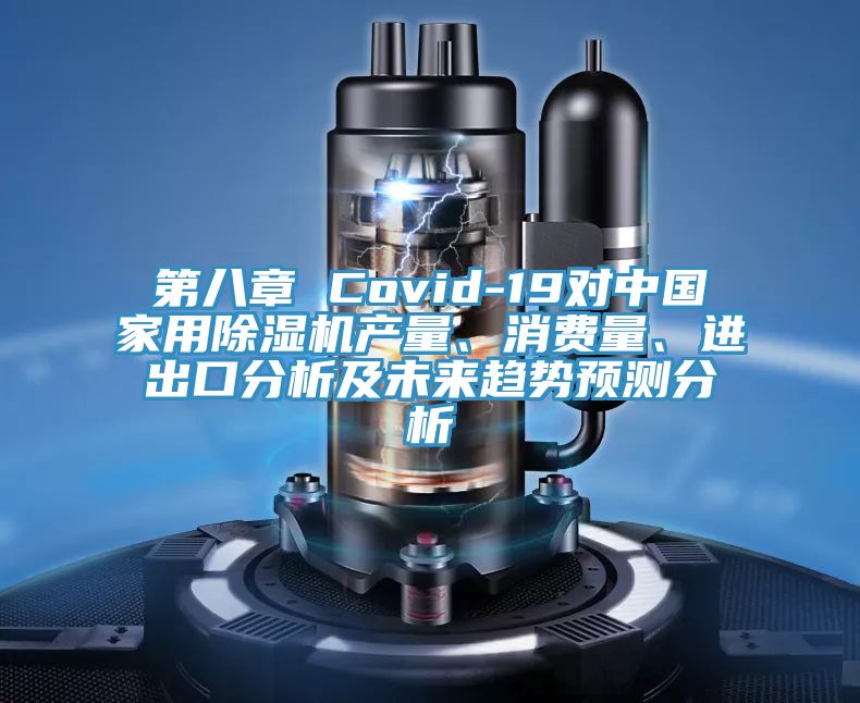 第八章 Covid-19對中國家用除濕機產(chǎn)量、消費量、進出口分析及未來趨勢預測分析