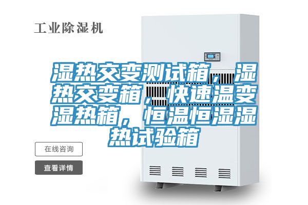 濕熱交變測試箱，濕熱交變箱，快速溫變濕熱箱，恒溫恒濕濕熱試驗箱