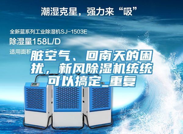 臟空氣、回南天的困擾，新風(fēng)除濕機(jī)統(tǒng)統(tǒng)可以搞定_重復(fù)