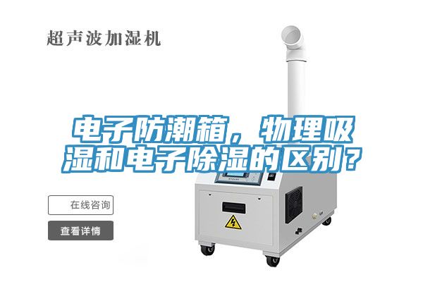 電子防潮箱，物理吸濕和電子除濕的區(qū)別？