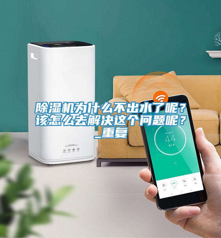 除濕機(jī)為什么不出水了呢？該怎么去解決這個(gè)問(wèn)題呢？_重復(fù)