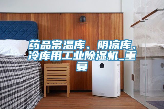 藥品常溫庫、陰涼庫、冷庫用工業(yè)除濕機_重復