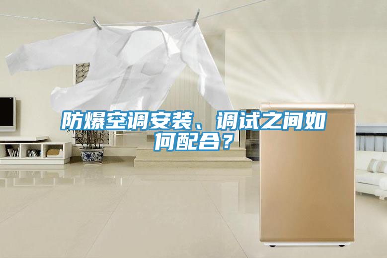 防爆空調(diào)安裝、調(diào)試之間如何配合？