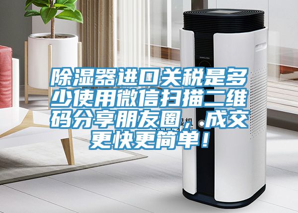 除濕器進(jìn)口關(guān)稅是多少使用微信掃描二維碼分享朋友圈，成交更快更簡(jiǎn)單！