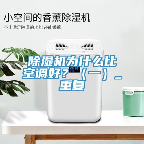 除濕機(jī)為什么比空調(diào)好？（一）_重復(fù)