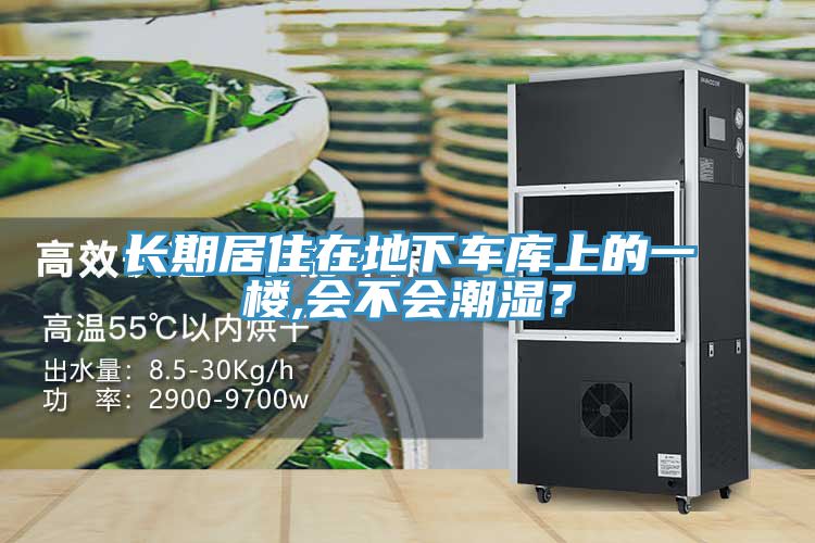 長(zhǎng)期居住在地下車(chē)庫(kù)上的一樓,會(huì)不會(huì)潮濕？