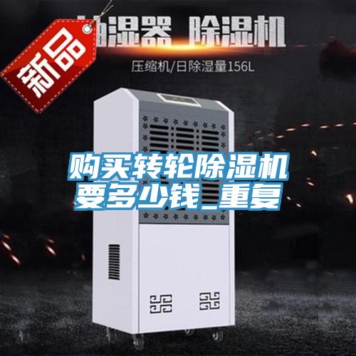 購買轉(zhuǎn)輪除濕機要多少錢_重復