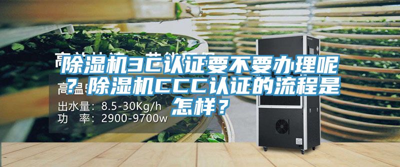 除濕機(jī)3C認(rèn)證要不要辦理呢？除濕機(jī)CCC認(rèn)證的流程是怎樣？