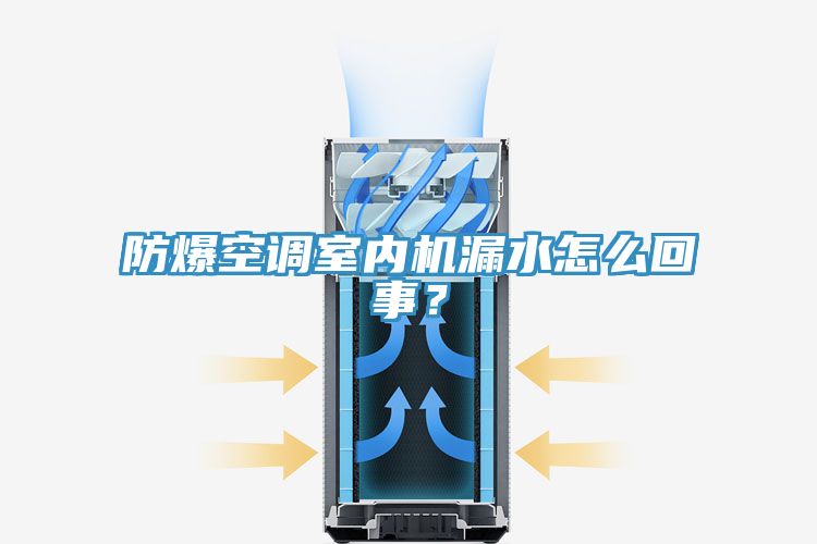 防爆空調(diào)室內(nèi)機(jī)漏水怎么回事？