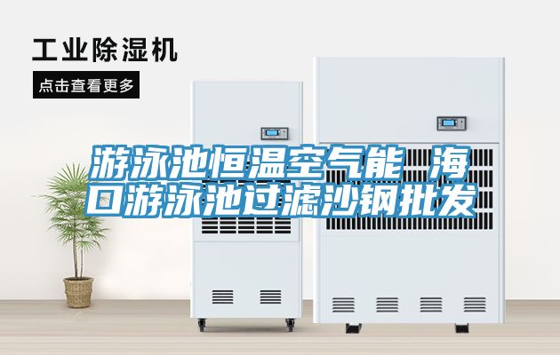 游泳池恒溫空氣能 ?？谟斡境剡^濾沙鋼批發(fā)