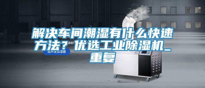解決車間潮濕有什么快速方法？優(yōu)選工業(yè)除濕機(jī)_重復(fù)