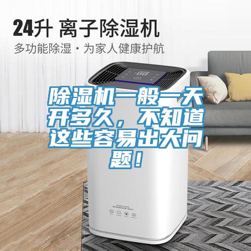 除濕機(jī)一般一天開多久，不知道這些容易出大問題！